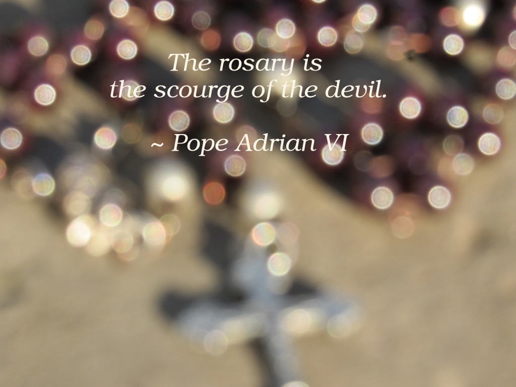 The rosary is the scourge of the devil.
~ Pope Adrian VI